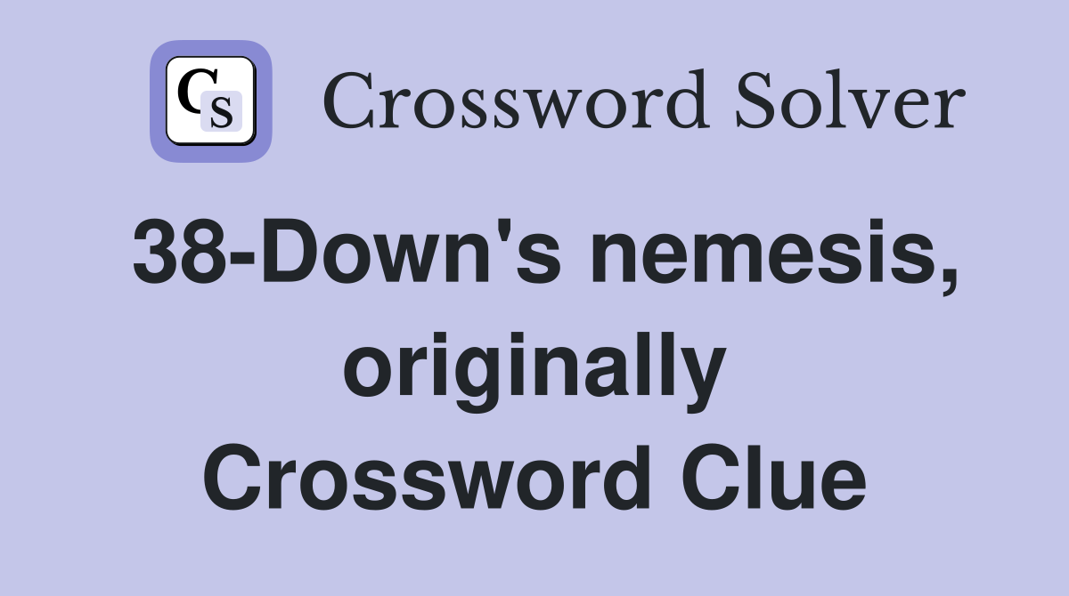 38-Down's nemesis, originally Crossword Clue
