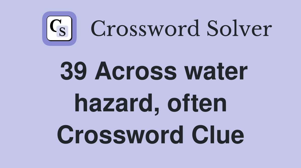 39 Across water hazard, often Crossword Clue