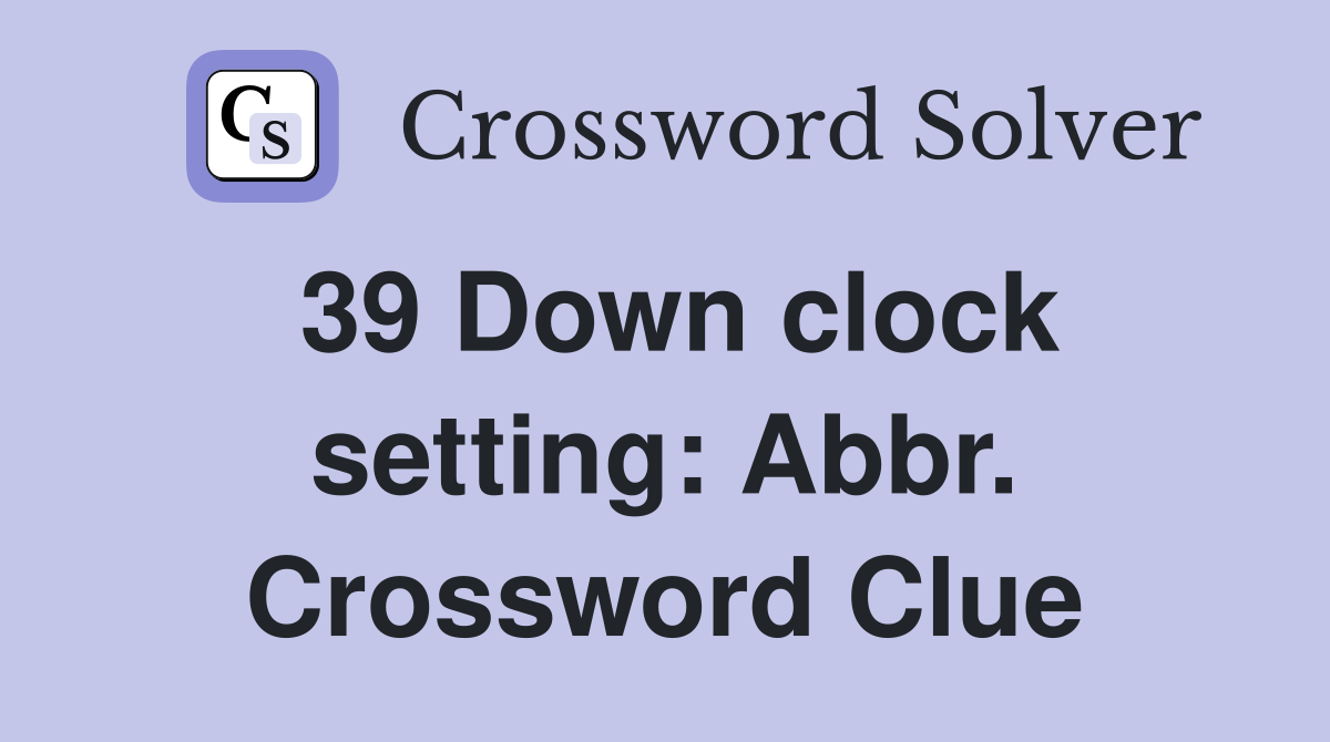 39 Down clock setting: Abbr. Crossword Clue