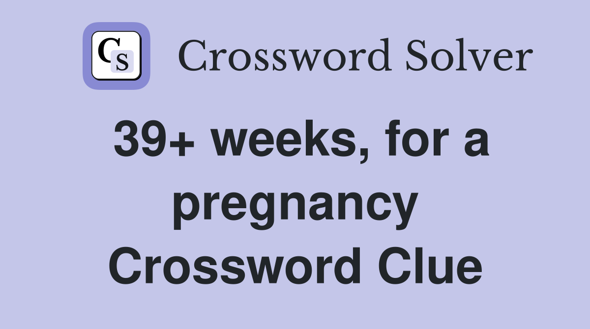 39+ weeks, for a pregnancy Crossword Clue