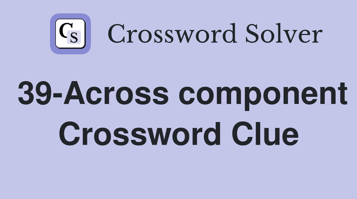 39-Across component Crossword Clue