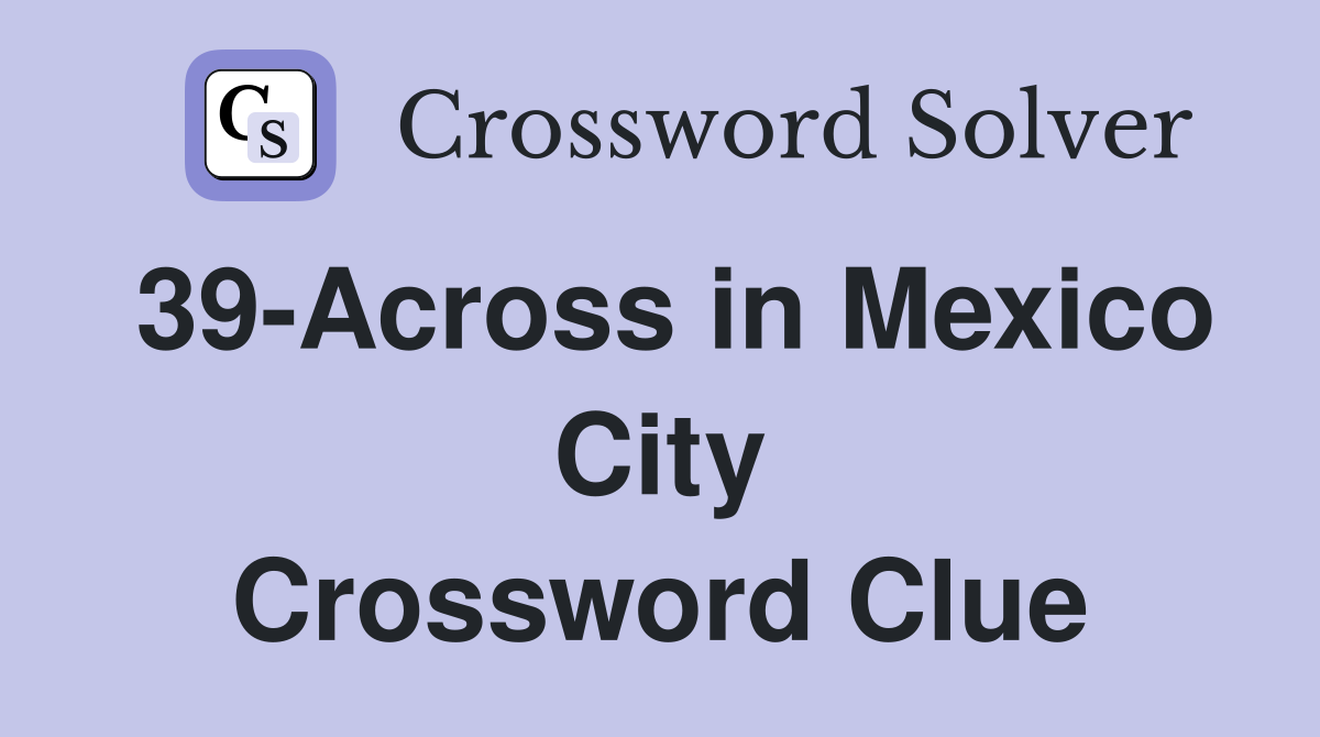 39-Across in Mexico City Crossword Clue