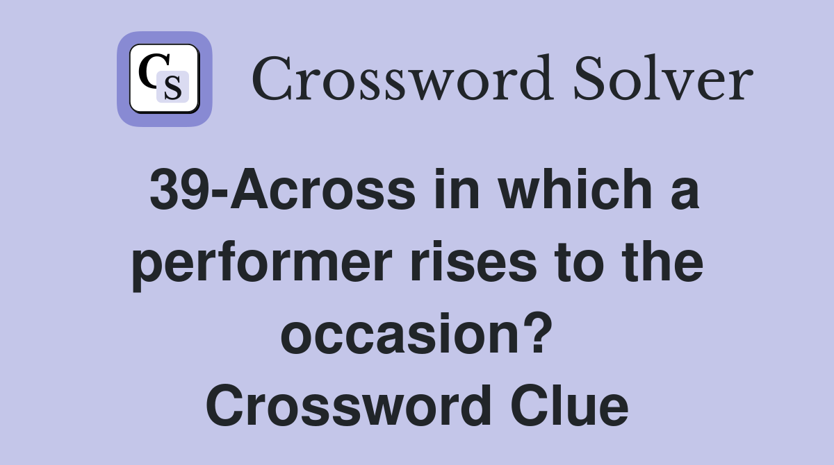 39-Across in which a performer rises to the occasion? Crossword Clue
