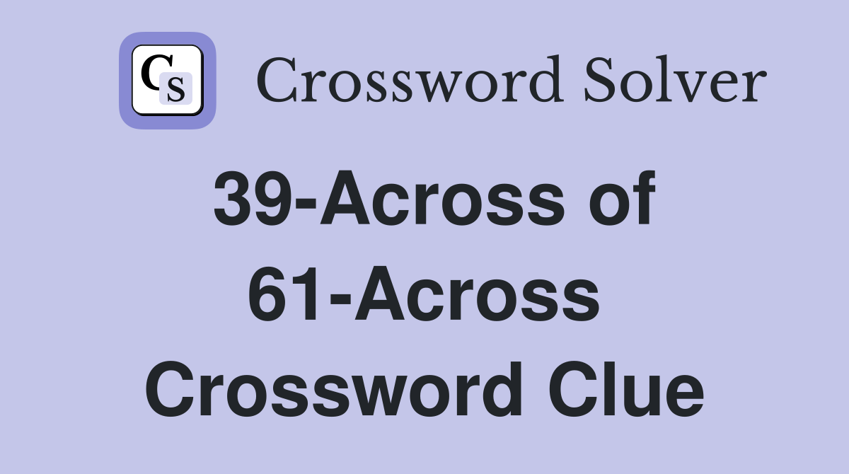 39-Across of 61-Across Crossword Clue