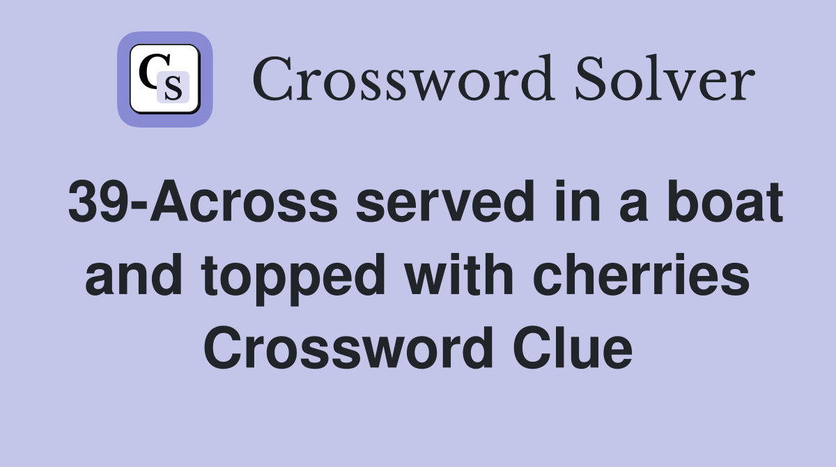 39-Across served in a boat and topped with cherries Crossword Clue