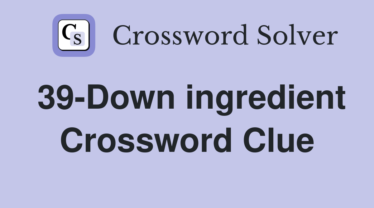 39-Down ingredient Crossword Clue