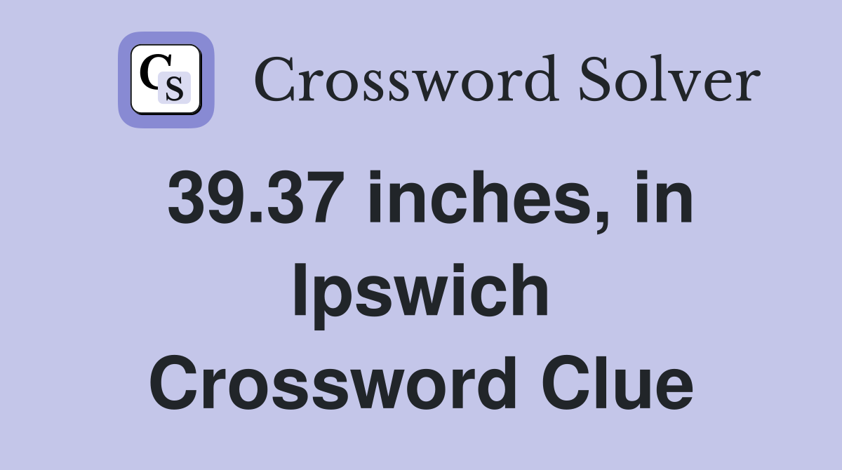 39.37 inches, in Ipswich Crossword Clue