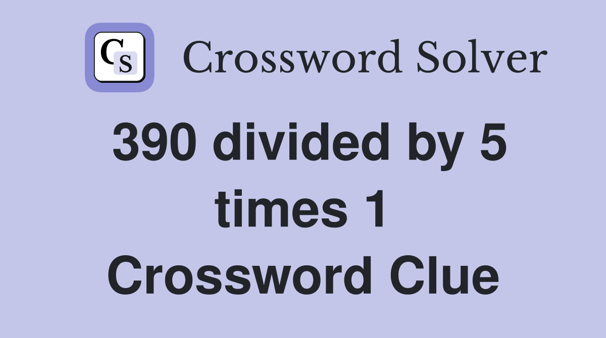 390 divided by 5 times 1 Crossword Clue