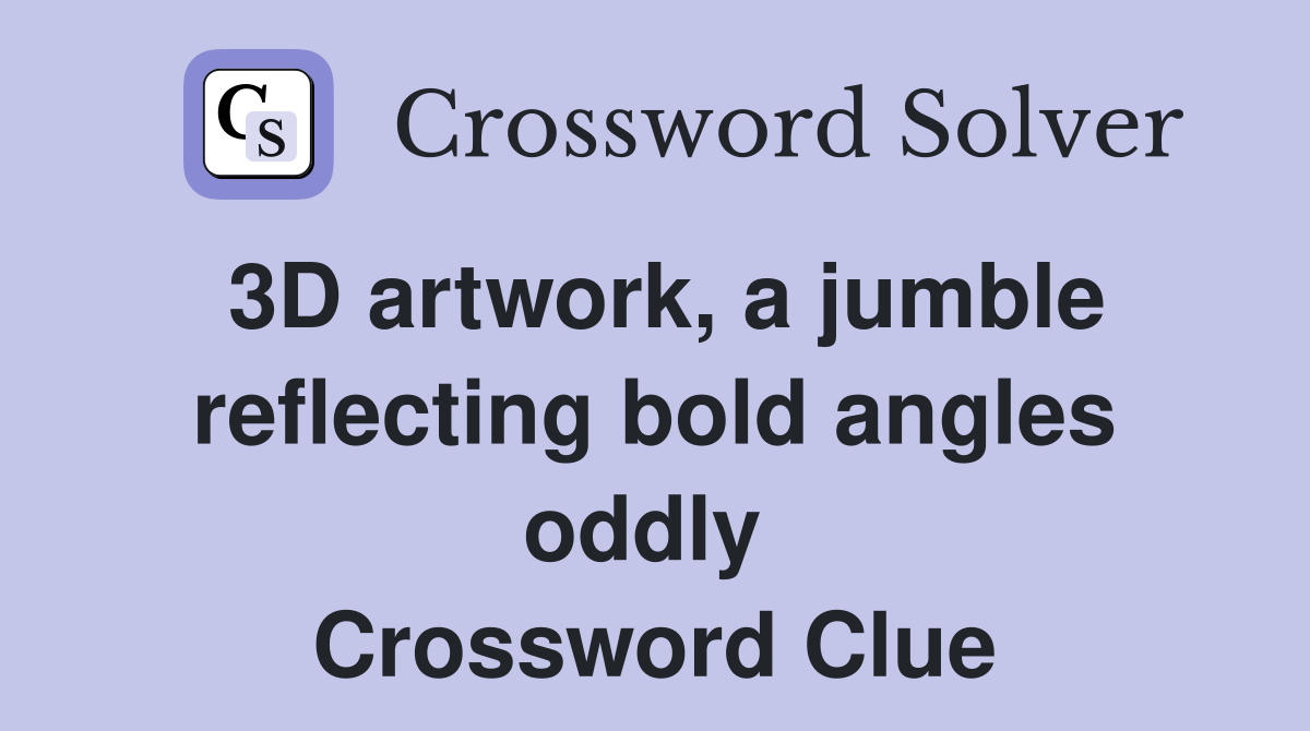 3D artwork, a jumble reflecting bold angles oddly  Crossword Clue