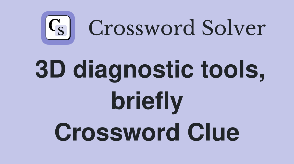 3D diagnostic tools, briefly Crossword Clue