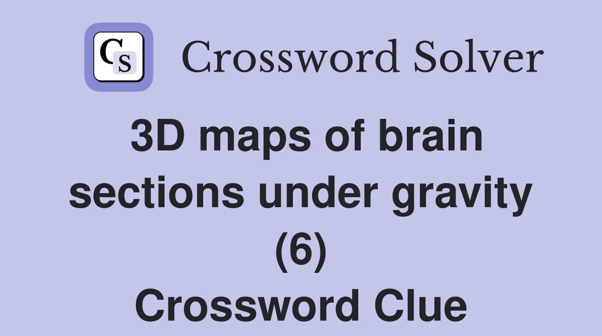 3D maps of brain sections under gravity (6) Crossword Clue