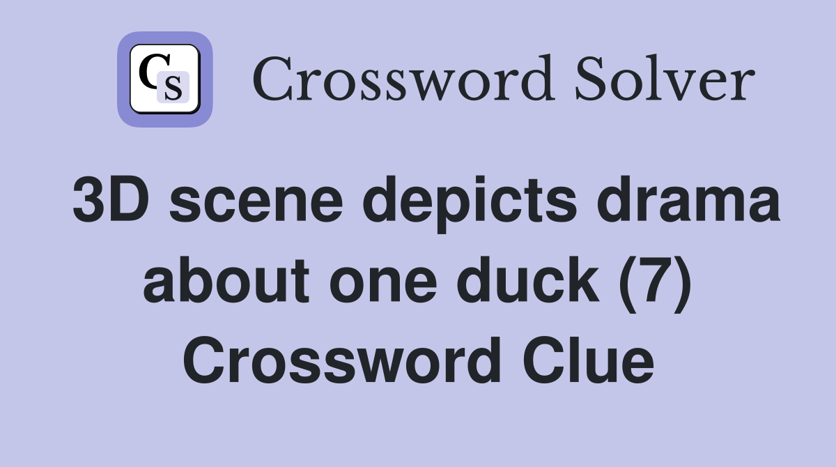 3D scene depicts drama about one duck (7) Crossword Clue