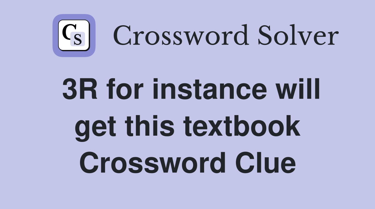 3R for instance will get this textbook Crossword Clue