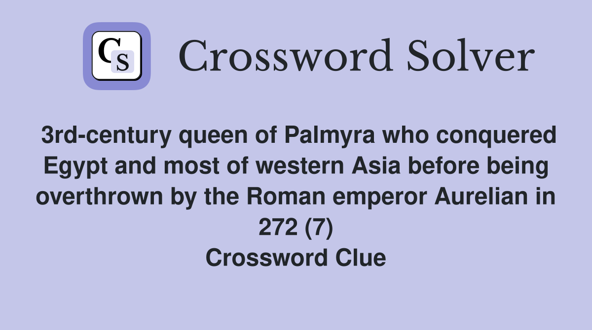 3rd-century queen of Palmyra who conquered Egypt and most of western Asia before being overthrown by the Roman emperor Aurelian in 272 (7) Crossword Clue