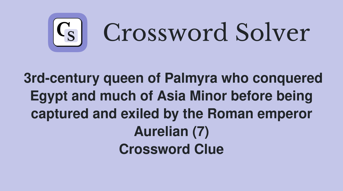 3rd-century queen of Palmyra who conquered Egypt and much of Asia Minor before being captured and exiled by the Roman emperor Aurelian (7) Crossword Clue