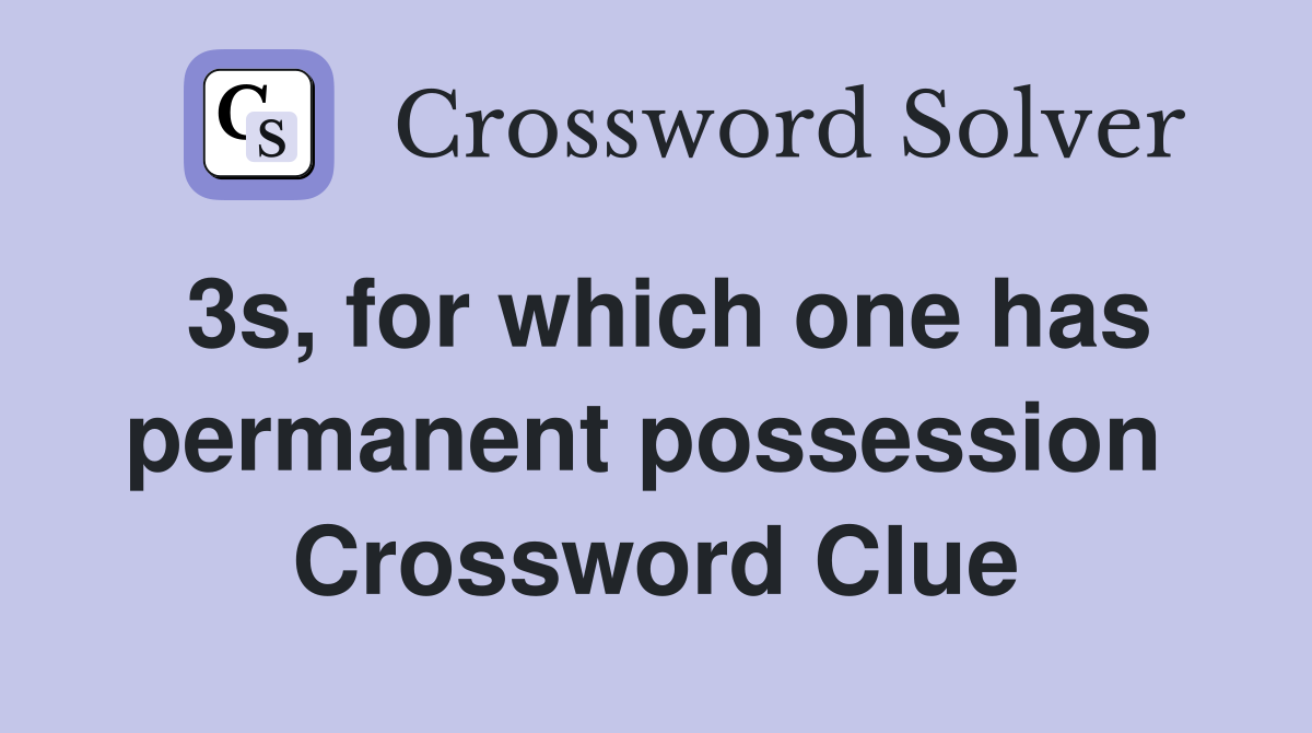 3s, for which one has permanent possession  Crossword Clue