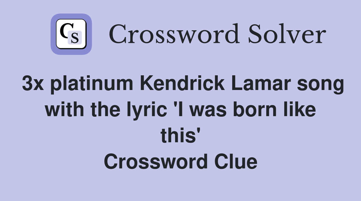 3x platinum Kendrick Lamar song with the lyric 'I was born like this' Crossword Clue