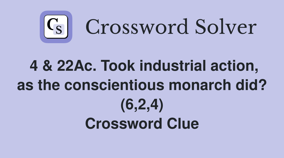 4 & 22Ac. Took industrial action, as the conscientious monarch did? (6,2,4) Crossword Clue