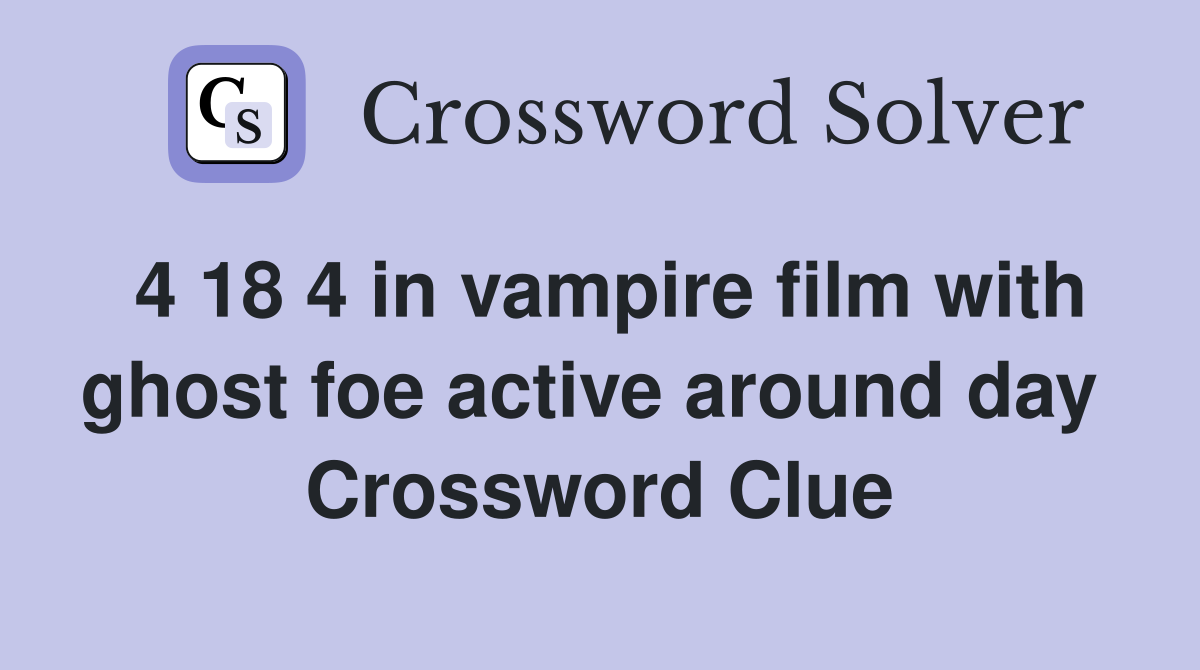 4 18 4 in vampire film with ghost foe active around day  Crossword Clue