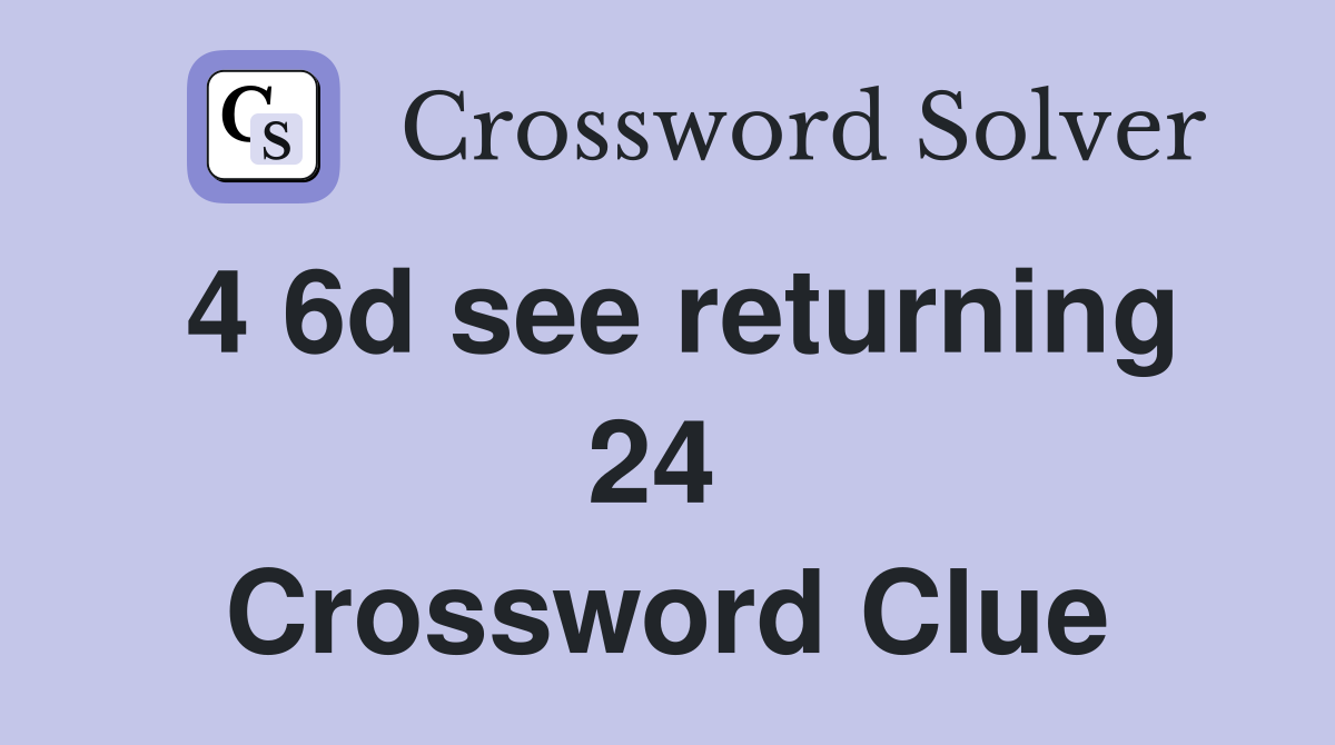 4 6d see returning 24  Crossword Clue