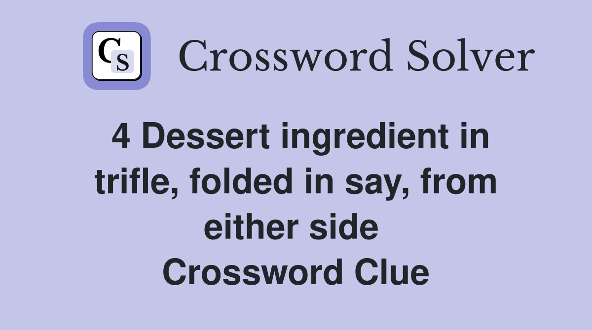 4 Dessert ingredient in trifle, folded in say, from either side  Crossword Clue