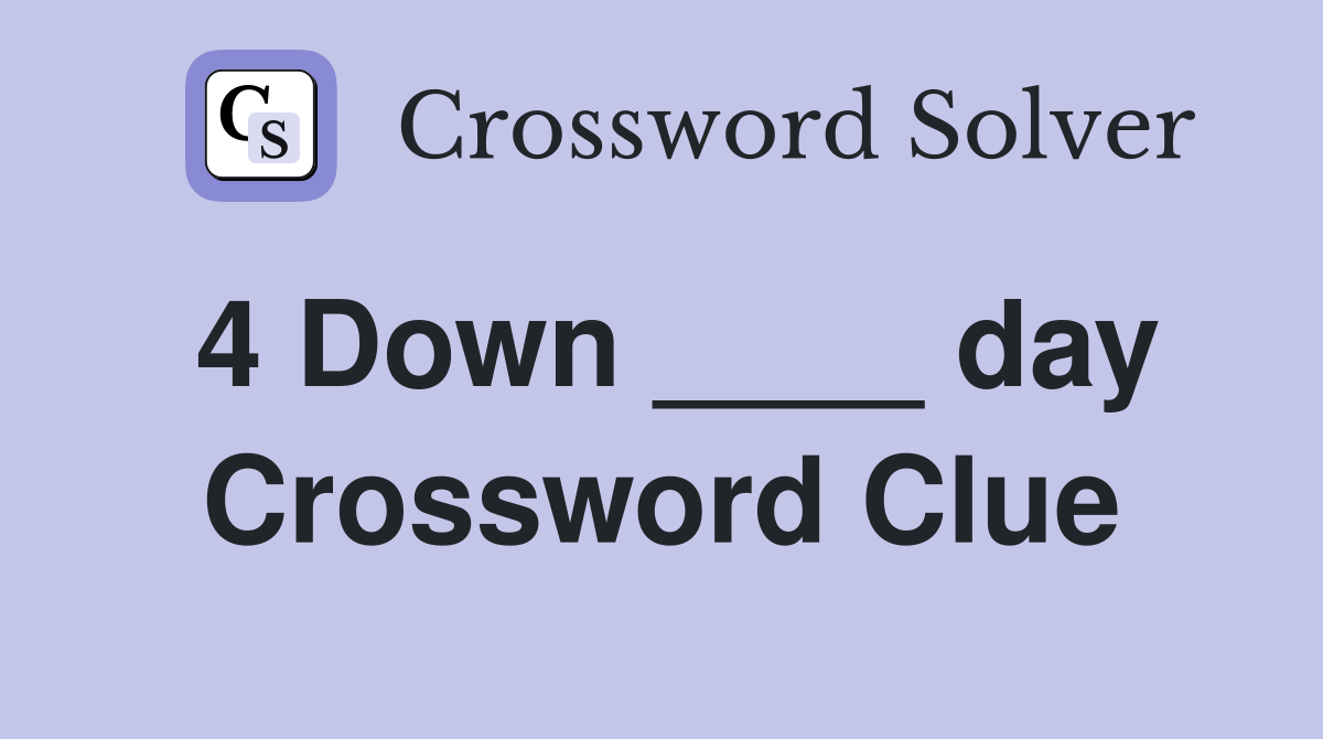 4 Down ____ day Crossword Clue
