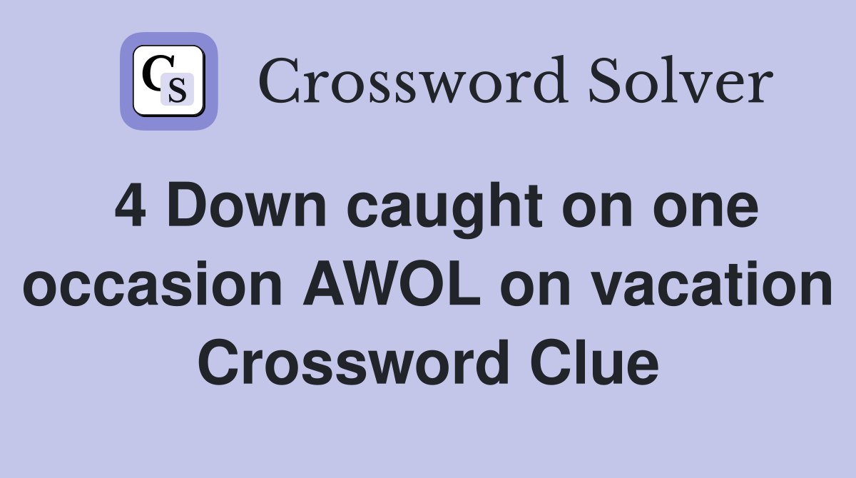 4 Down caught on one occasion AWOL on vacation Crossword Clue