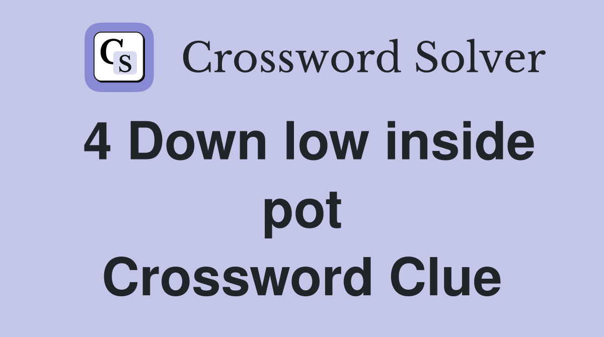 4 Down low inside pot Crossword Clue