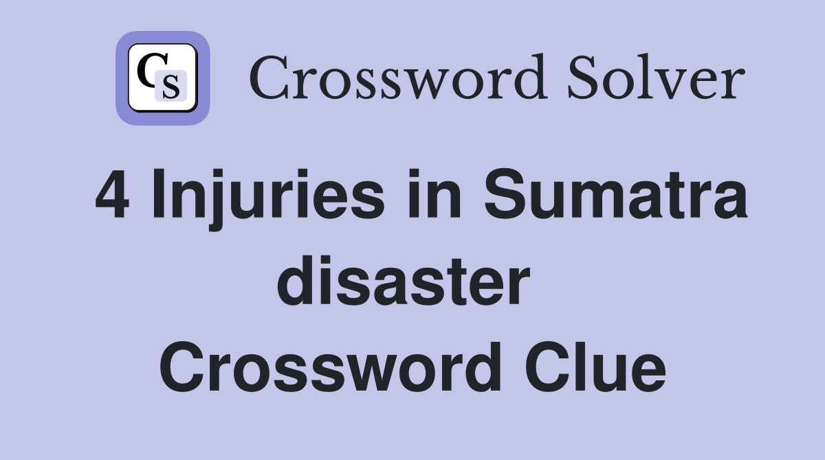 4 Injuries in Sumatra disaster  Crossword Clue