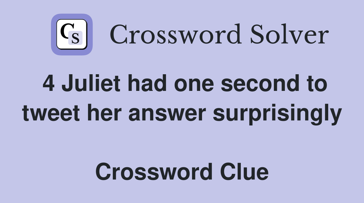 4 Juliet had one second to tweet her answer surprisingly 
 Crossword Clue