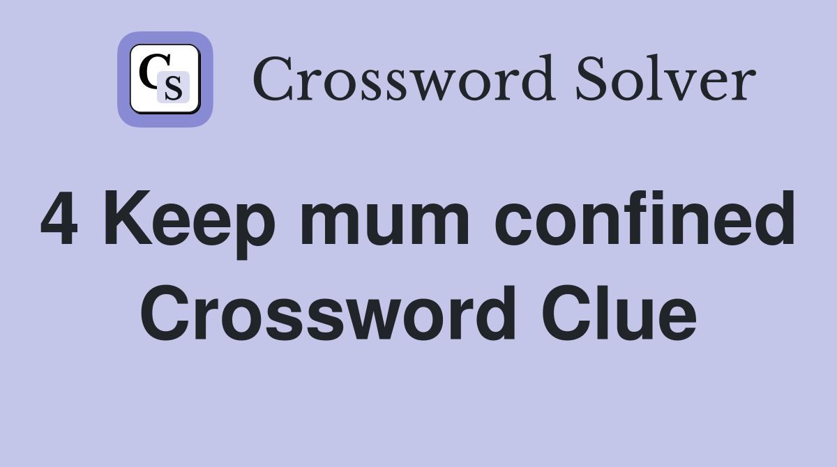 4 Keep mum confined  Crossword Clue