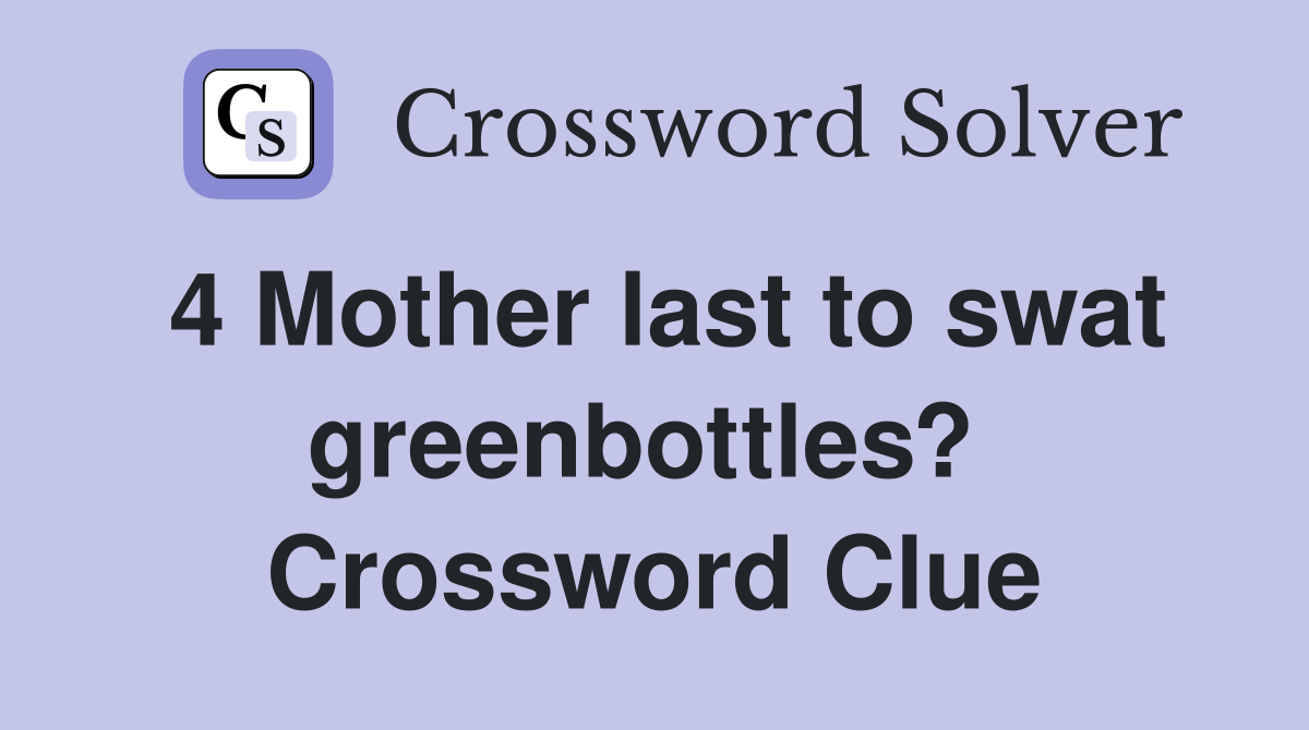 4 Mother last to swat greenbottles?  Crossword Clue