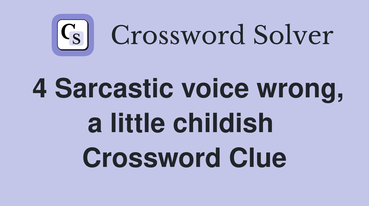 4 Sarcastic voice wrong, a little childish  Crossword Clue