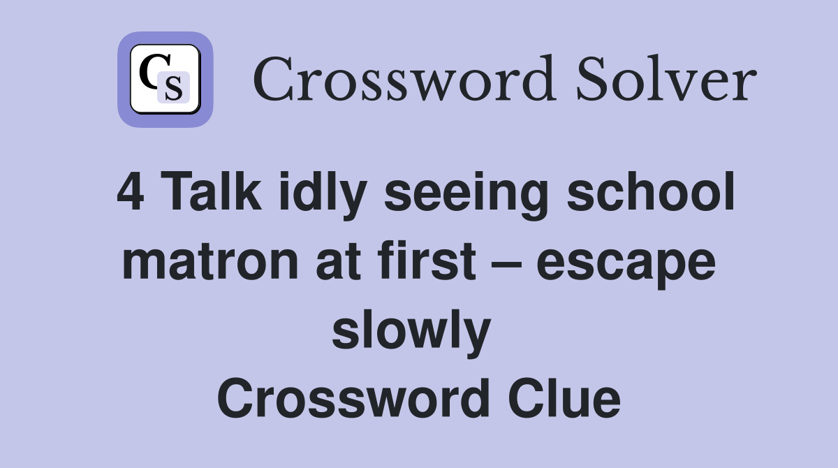 4 Talk idly seeing school matron at first – escape slowly  Crossword Clue