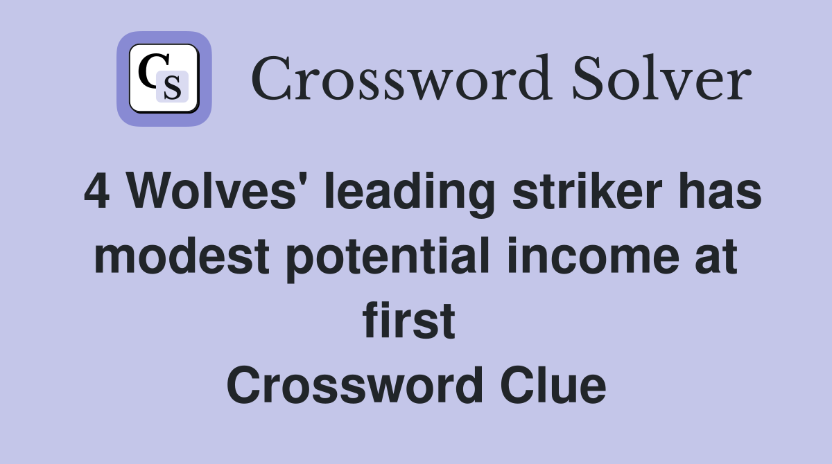 4 Wolves' leading striker has modest potential income at first  Crossword Clue