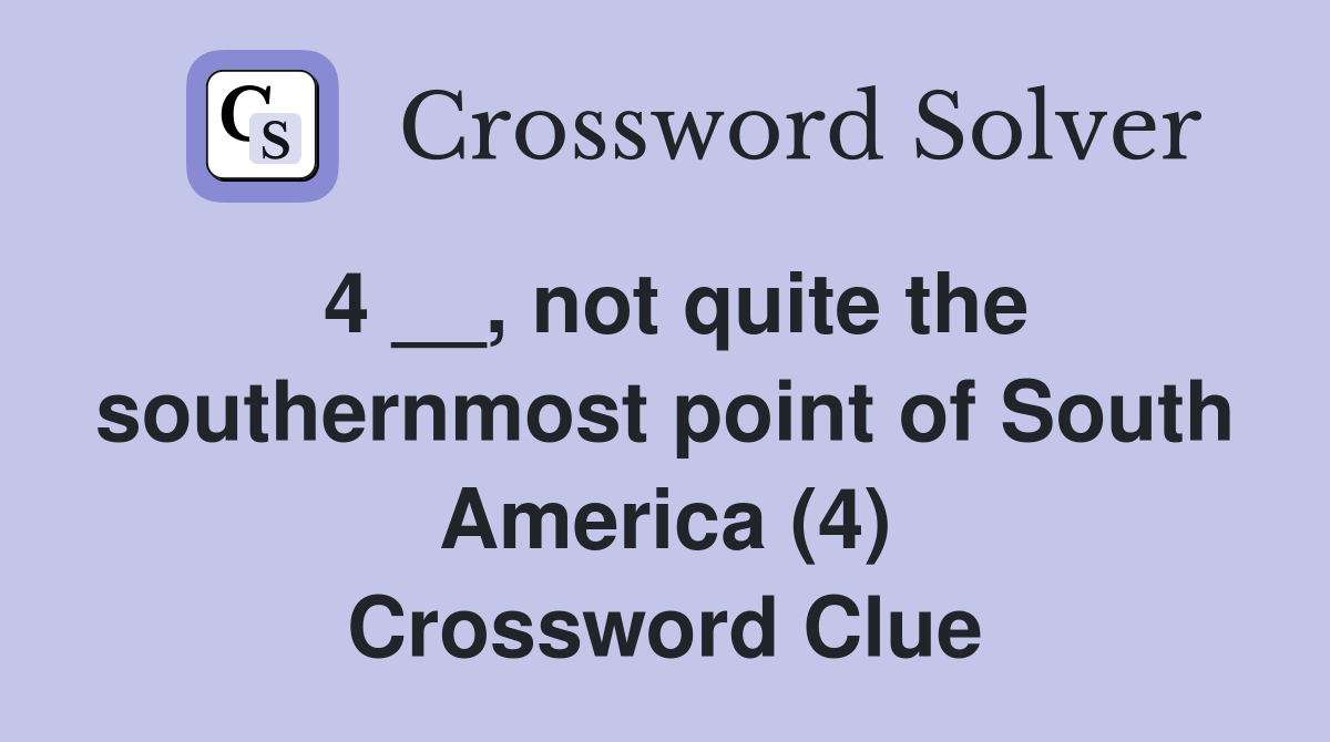 4 __, not quite the southernmost point of South America (4) Crossword Clue