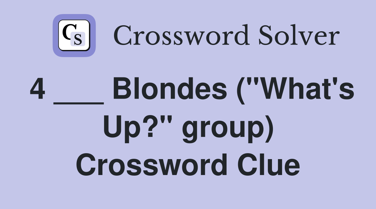 4 ___ Blondes ("What's Up?" group) Crossword Clue
