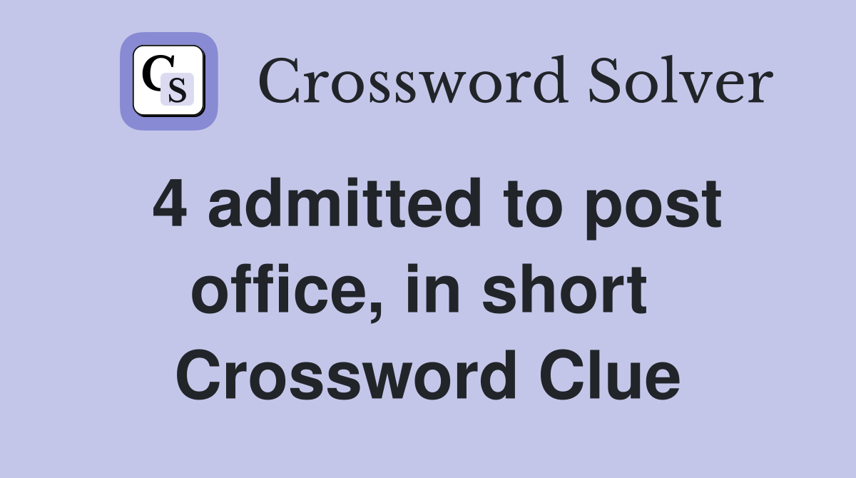 4 admitted to post office, in short  Crossword Clue