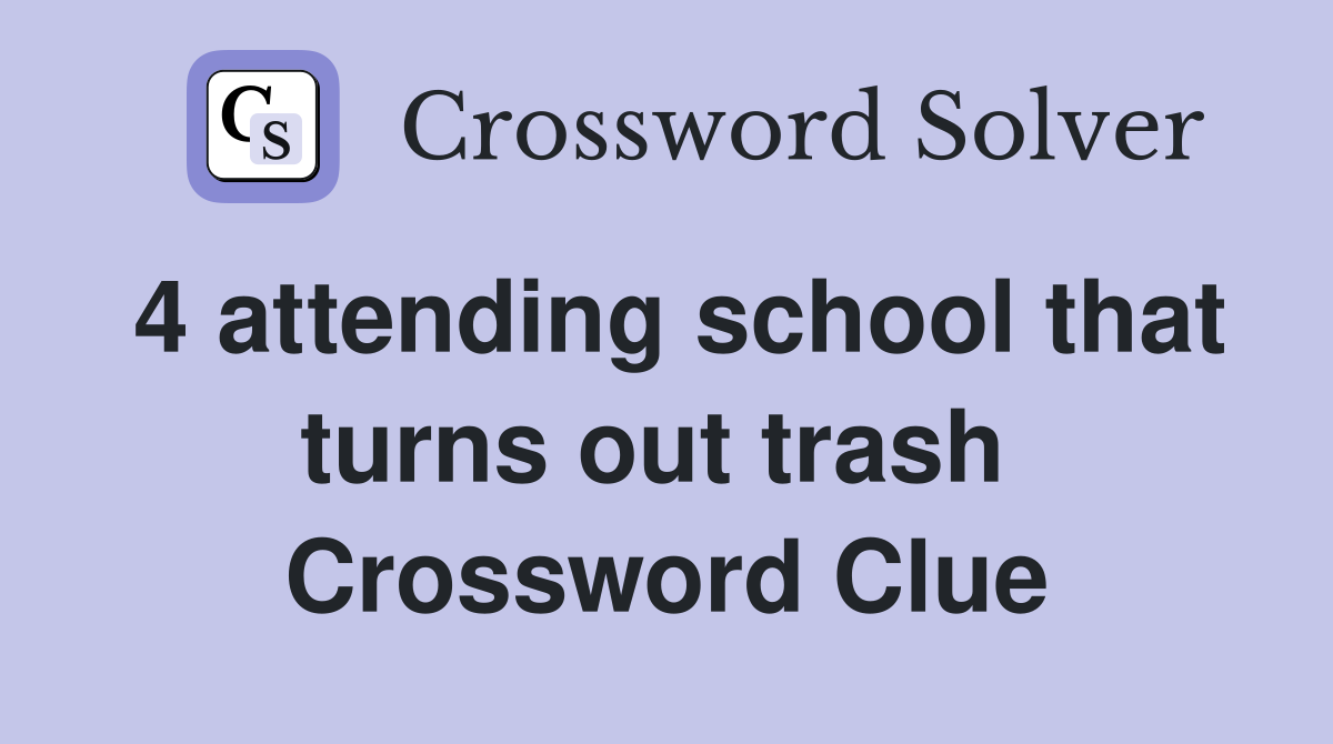 4 attending school that turns out trash  Crossword Clue