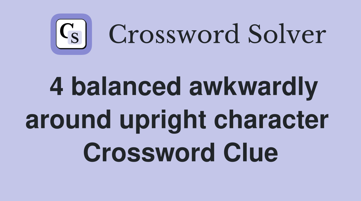 4 balanced awkwardly around upright character  Crossword Clue