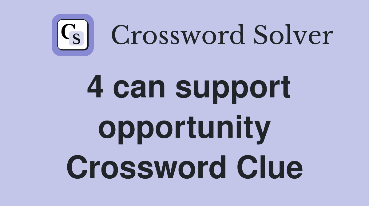 4 can support opportunity Crossword Clue