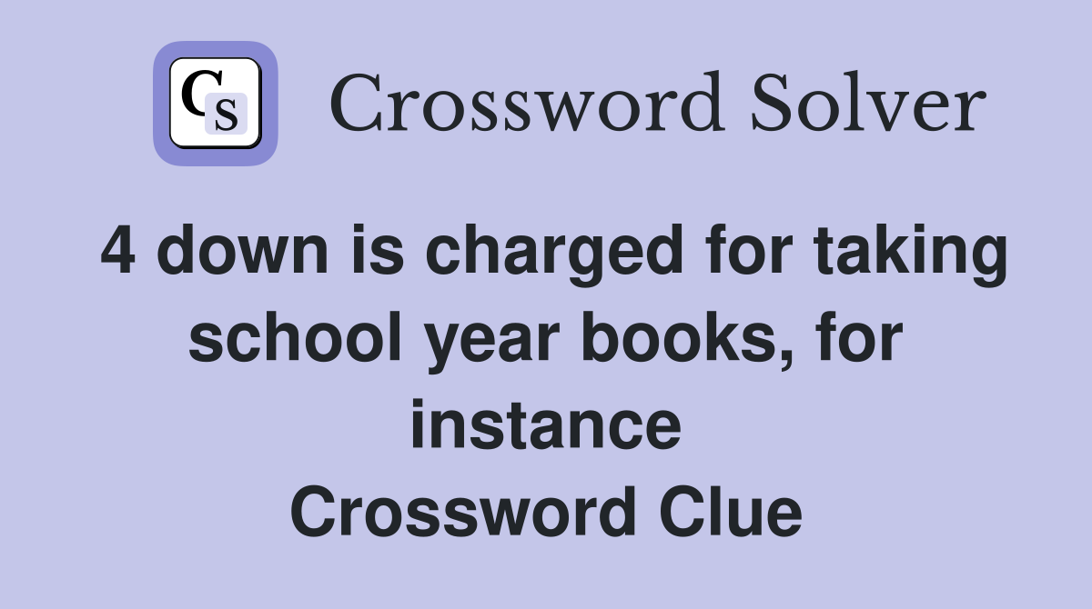 4 down is charged for taking school year books, for instance Crossword Clue