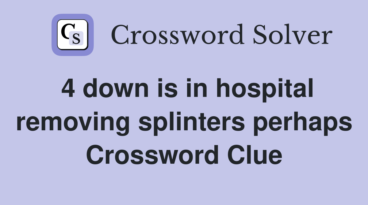 4 down is in hospital removing splinters perhaps Crossword Clue