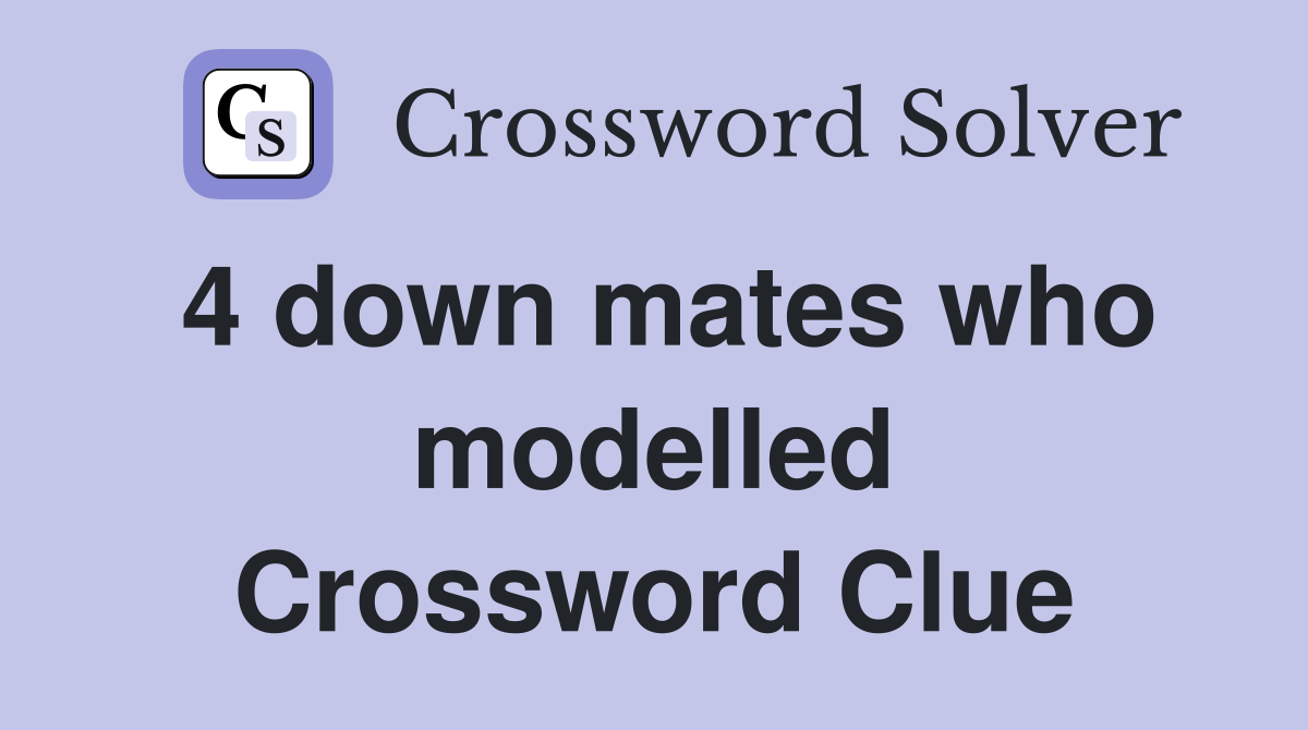 4 down mates who modelled Crossword Clue