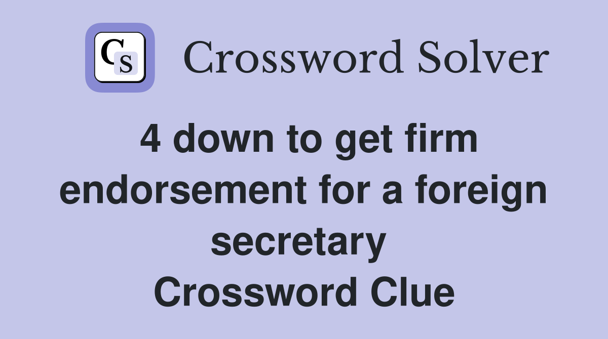 4 down to get firm endorsement for a foreign secretary  Crossword Clue