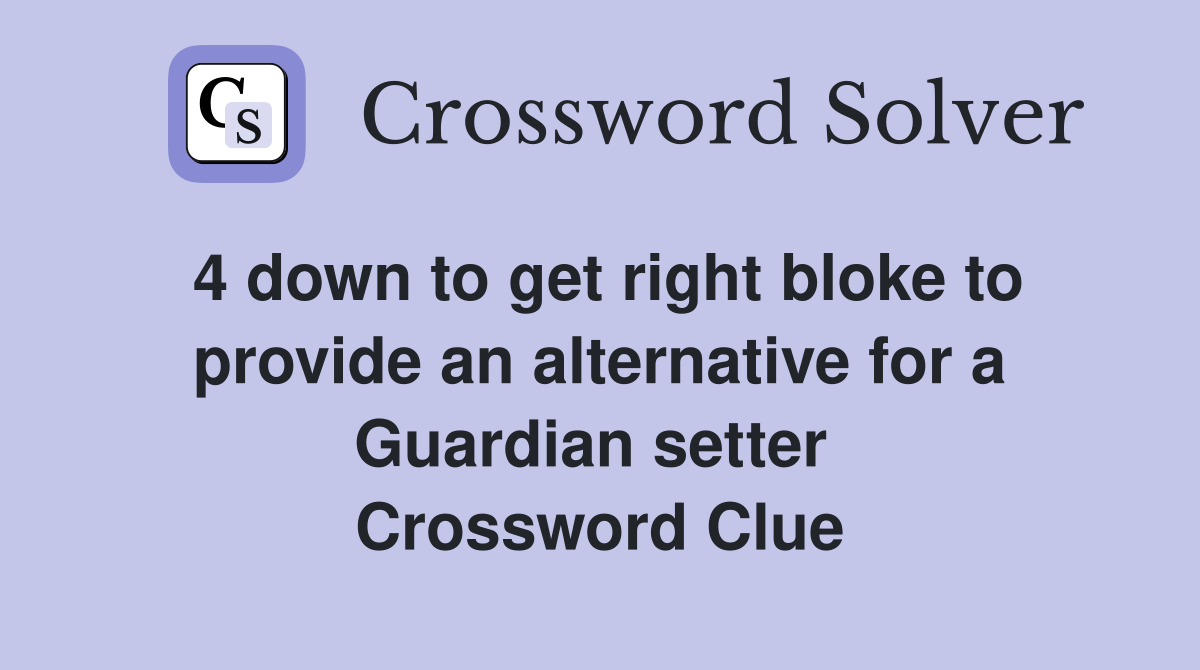 4 down to get right bloke to provide an alternative for a Guardian setter  Crossword Clue