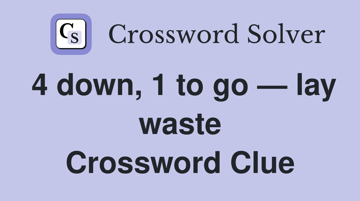 4 down, 1 to go — lay waste Crossword Clue