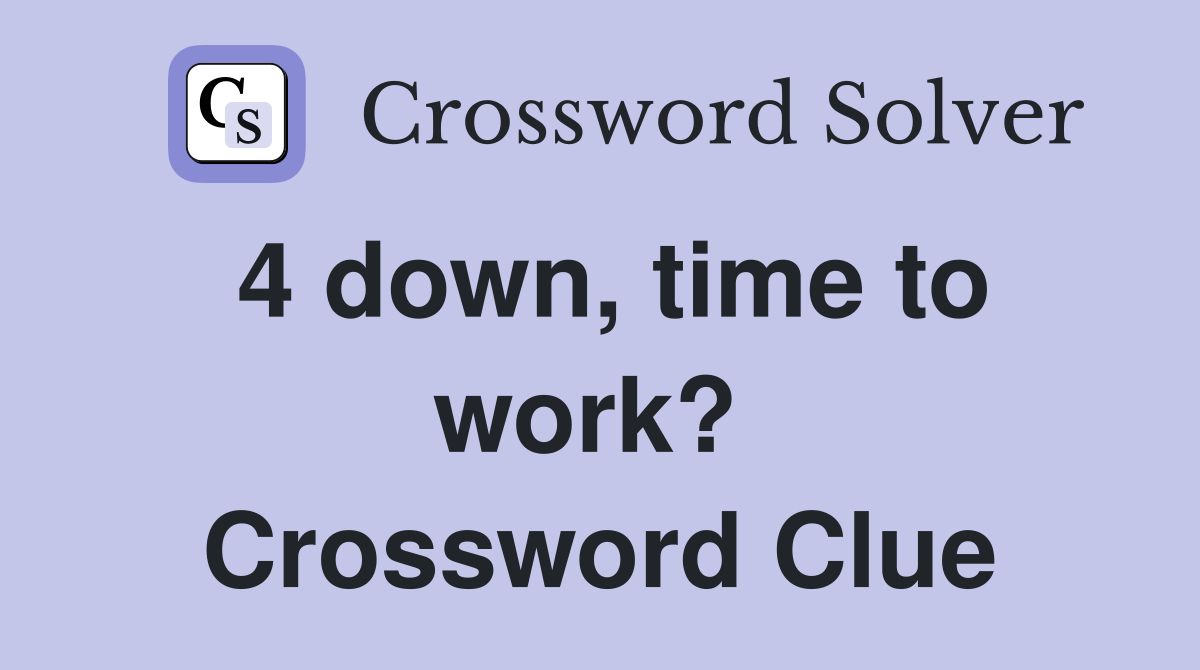 4 down, time to work?  Crossword Clue