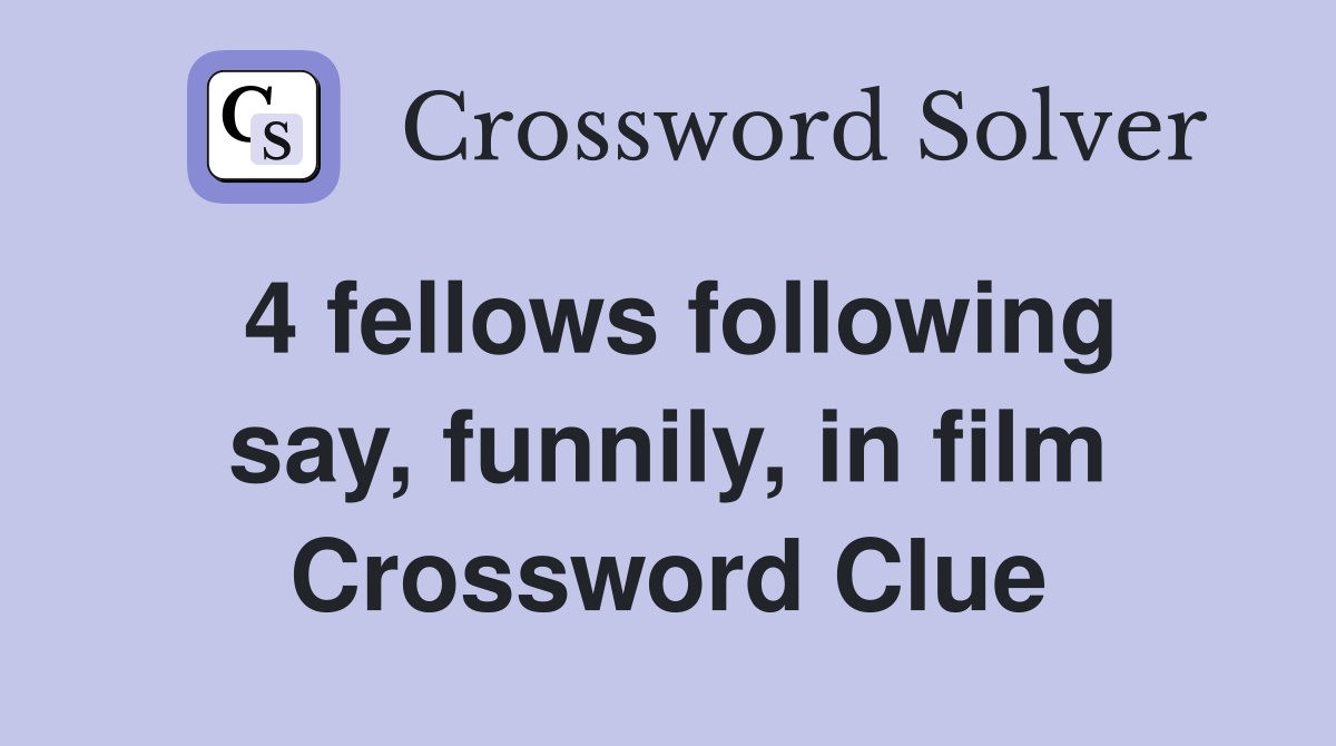 4 fellows following say, funnily, in film Crossword Clue
