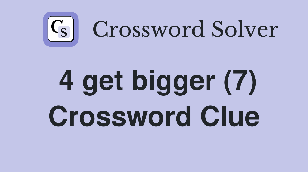 4 get bigger (7) Crossword Clue